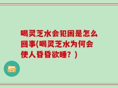 喝灵芝水会犯困是怎么回事(喝灵芝水为何会使人昏昏欲睡？)