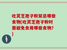 吃灵芝孢子粉禁忌哪些食物(吃灵芝孢子粉时需避免食用哪些食物？)