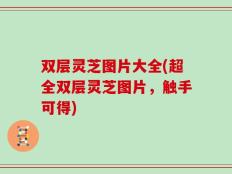 双层灵芝图片大全(超全双层灵芝图片，触手可得)