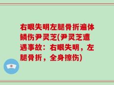右眼失明左腿骨折遍体鳞伤尹灵芝(尹灵芝遭遇事故：右眼失明，左腿骨折，全身擦伤)