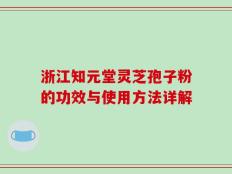 浙江知元堂灵芝孢子粉的功效与使用方法详解