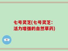 七号灵芝(七号灵芝：活力增强的自然草药)