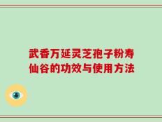 武香万延灵芝孢子粉寿仙谷的功效与使用方法
