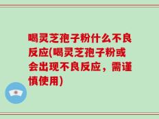 喝灵芝孢子粉什么不良反应(喝灵芝孢子粉或会出现不良反应，需谨慎使用)