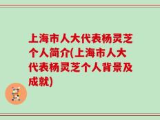 上海市人大代表杨灵芝个人简介(上海市人大代表杨灵芝个人背景及成就)