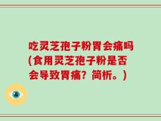 吃灵芝孢子粉胃会痛吗(食用灵芝孢子粉是否会导致胃痛？简析。)