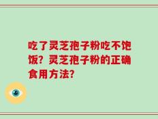 吃了灵芝孢子粉吃不饱饭？灵芝孢子粉的正确食用方法？