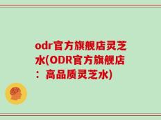 odr官方旗舰店灵芝水(ODR官方旗舰店：高品质灵芝水)