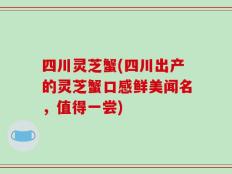 四川灵芝蟹(四川出产的灵芝蟹口感鲜美闻名，值得一尝)