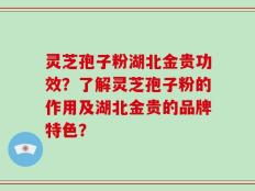 灵芝孢子粉湖北金贵功效？了解灵芝孢子粉的作用及湖北金贵的品牌特色？