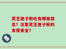 灵芝孢子粉吃有哪些禁忌？注意灵芝孢子粉的食用安全？