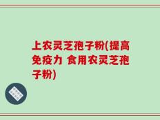 上农灵芝孢子粉(提高免疫力 食用农灵芝孢子粉)
