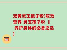 双黄灵芝孢子粉(双效营养 灵芝孢子粉 – 养护身体的必备之选)