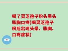 喝了灵芝孢子粉头晕头胀胸口疼(喝灵芝孢子粉后出现头晕、胀胸、口疼症状)