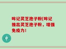 哞记灵芝孢子粉(哞记推出灵芝孢子粉，增强免疫力！