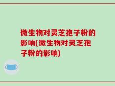 微生物对灵芝孢子粉的影响(微生物对灵芝孢子粉的影响)