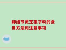 肺结节灵芝孢子粉的食用方法和注意事项