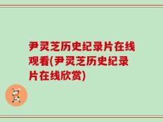 尹灵芝历史纪录片在线观看(尹灵芝历史纪录片在线欣赏)