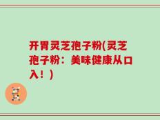 开胃灵芝孢子粉(灵芝孢子粉：美味健康从口入！)