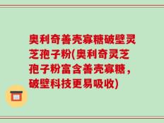 奥利奇善壳寡糖破壁灵芝孢子粉(奥利奇灵芝孢子粉富含善壳寡糖，破壁科技更易吸收)