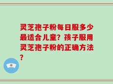 灵芝孢子粉每日服多少最适合儿童？孩子服用灵芝孢子粉的正确方法？