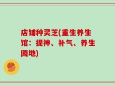 店铺种灵芝(重生养生馆：提神、补气、养生园地)