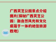 广西灵芝公园景点介绍图片(探秘广西灵芝公园：融自然风光和文化底蕴于一体的绝佳旅游胜地)