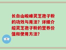 长白山峻峰灵芝孢子粉的功效与用法？详细介绍灵芝孢子粉的营养价值和使用方法？
