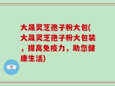 大晟灵芝孢子粉大包(大晟灵芝孢子粉大包装，提高免疫力，助您健康生活)