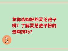 怎样选购好的灵芝孢子粉？了解灵芝孢子粉的选购技巧？