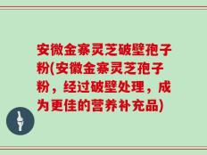 安微金寨灵芝破壁孢子粉(安徽金寨灵芝孢子粉，经过破壁处理，成为更佳的营养补充品)