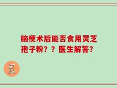 脑梗术后能否食用灵芝孢子粉？？医生解答？