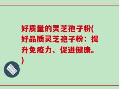 好质量的灵芝孢子粉(好品质灵芝孢子粉：提升免疫力、促进健康。)