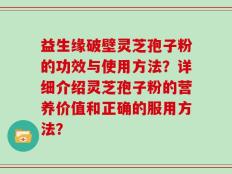 益生缘破壁灵芝孢子粉的功效与使用方法？详细介绍灵芝孢子粉的营养价值和正确的服用方法？
