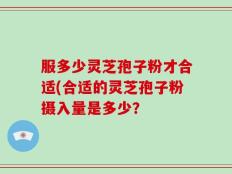服多少灵芝孢子粉才合适(合适的灵芝孢子粉摄入量是多少？