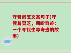 守着灵芝文案句子(守候着灵芝，期盼奇迹：一个寻找生命奇迹的故事)