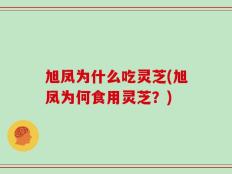 旭凤为什么吃灵芝(旭凤为何食用灵芝？)
