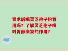 胃术后喝灵芝孢子粉管用吗？了解灵芝孢子粉对胃部康复的作用？