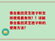 泰合集团灵芝孢子粉怎样使用最有效？？详解泰合集团灵芝孢子粉的使用方法？