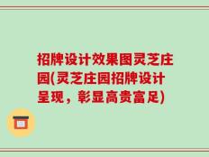 招牌设计效果图灵芝庄园(灵芝庄园招牌设计呈现，彰显高贵富足)