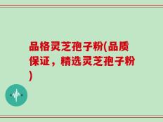 品格灵芝孢子粉(品质保证，精选灵芝孢子粉)