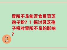 胃阳不足能否食用灵芝孢子粉？？探讨灵芝孢子粉对胃阳不足的影响？