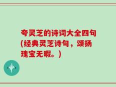 夸灵芝的诗词大全四句(经典灵芝诗句，颂扬瑰宝无暇。)