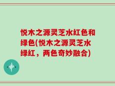 悦木之源灵芝水红色和绿色(悦木之源灵芝水绿红，两色奇妙融合)