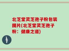 北芝堂灵芝孢子粉包装图片(北芝堂灵芝孢子粉：健康之道)