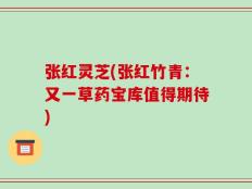 张红灵芝(张红竹青：又一草药宝库值得期待)