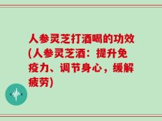 人参灵芝打酒喝的功效(人参灵芝酒：提升免疫力、调节身心，缓解疲劳)
