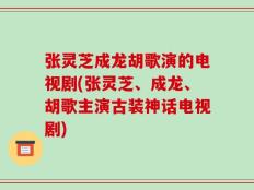 张灵芝成龙胡歌演的电视剧(张灵芝、成龙、胡歌主演古装神话电视剧)