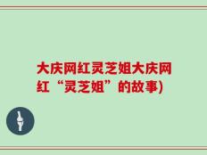 大庆网红灵芝姐大庆网红“灵芝姐”的故事)