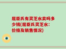 屈臣氏有灵芝水卖吗多少钱(屈臣氏灵芝水：价格及销售情况)